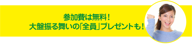 参加費は無料!大盤振る舞いの全員プレゼントも!